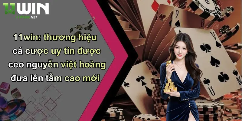 CEO Nguyễn Việt Hoàng: Dấu Ấn Chiến Lược Tại Thương Hiệu Cược 11WIN 1 11win: thương hiệu cá cược uy tín được ceo nguyễn việt hoàng đưa lên tầm cao mới