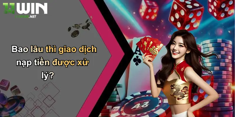 Nạp Tiền: Cách Nạp Tiền 11WIN Nhanh Gọn, An Toàn, Hiệu Quả 4 Bao lâu thì giao dịch nạp tiền được xử lý?