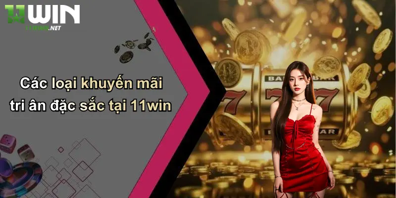 Khuyến Mãi Tri Ân: Giá Trị Đặc Biệt Dành Riêng Cho Thành Viên 11WIN 3 Các loại khuyến mãi tri ân đặc sắc tại 11win