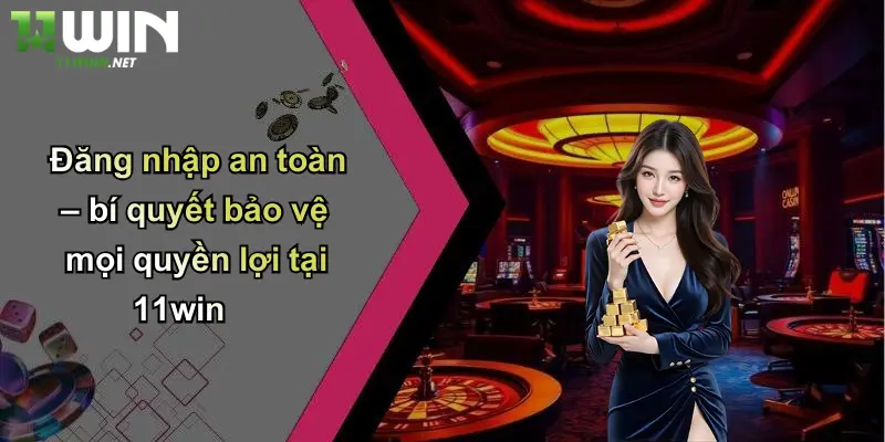 Đăng Nhập 11WIN: Bước Khởi Đầu Của Mọi Cơ Hội Giải Trí 3 Đăng nhập an toàn – bí quyết bảo vệ mọi quyền lợi tại 11win