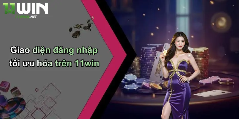 Đăng Nhập 11WIN: Bước Khởi Đầu Của Mọi Cơ Hội Giải Trí 2 Giao diện đăng nhập tối ưu hóa trên 11win
