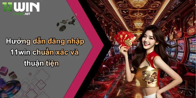 Đăng Nhập 11WIN: Bước Khởi Đầu Của Mọi Cơ Hội Giải Trí 1 Hướng dẫn đăng nhập 11win chuẩn xác và thuận tiện