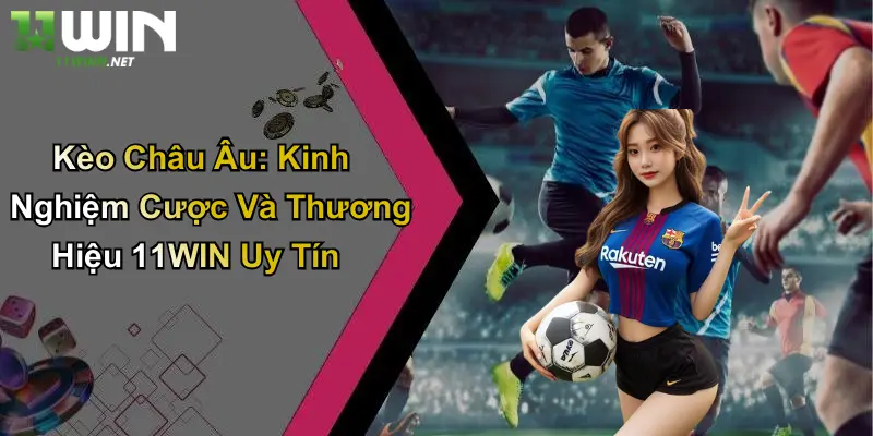 Kèo Châu Âu: Kinh Nghiệm Cược Và Thương Hiệu 11WIN Uy Tín 3 Kèo Châu Âu: Kinh Nghiệm Cược Và Thương Hiệu 11WIN Uy Tín
