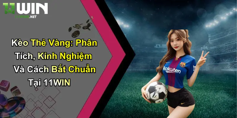 Kèo Thẻ Vàng: Phân Tích, Kinh Nghiệm Và Cách Bắt Chuẩn Tại 11WIN 1 Kèo Thẻ Vàng: Phân Tích, Kinh Nghiệm Và Cách Bắt Chuẩn Tại 11WIN