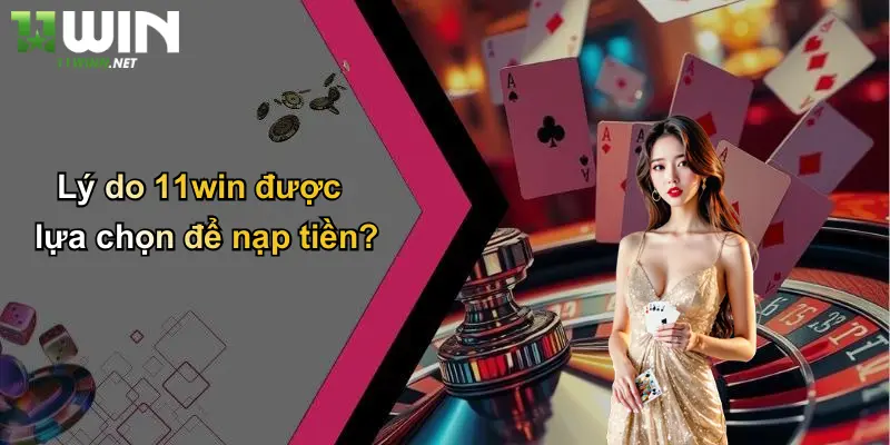 Nạp Tiền: Cách Nạp Tiền 11WIN Nhanh Gọn, An Toàn, Hiệu Quả 1 Lý do 11win được lựa chọn để nạp tiền?